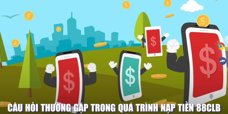 Câu hỏi thường gặp khi nạp tiền tại 88CLB