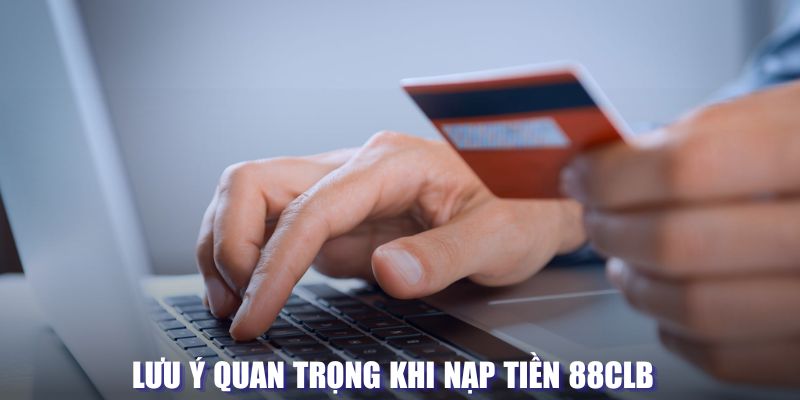 Lưu ý quan trọng khi nạp tiền tại 88CLB