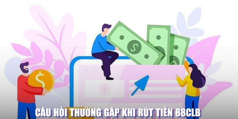 Câu hỏi thường gặp khi rút tiền tại 88CLB